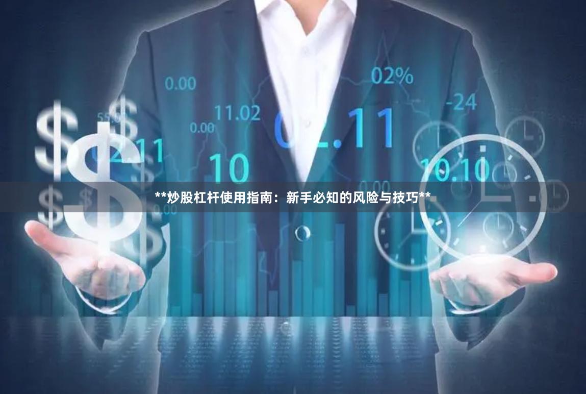 **炒股杠杆使用指南:新手必知的风险与技巧**