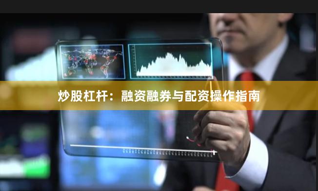 炒股杠杆：融资融券与配资操作指南