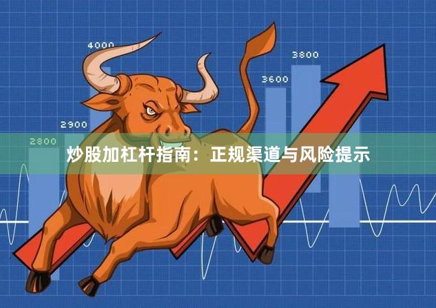 炒股加杠杆指南:正规渠道与风险提示