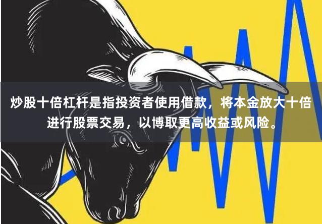 炒股十倍杠杆是指投资者使用借款，将本金放大十倍进行股票交易，以博取更高收益或风险。