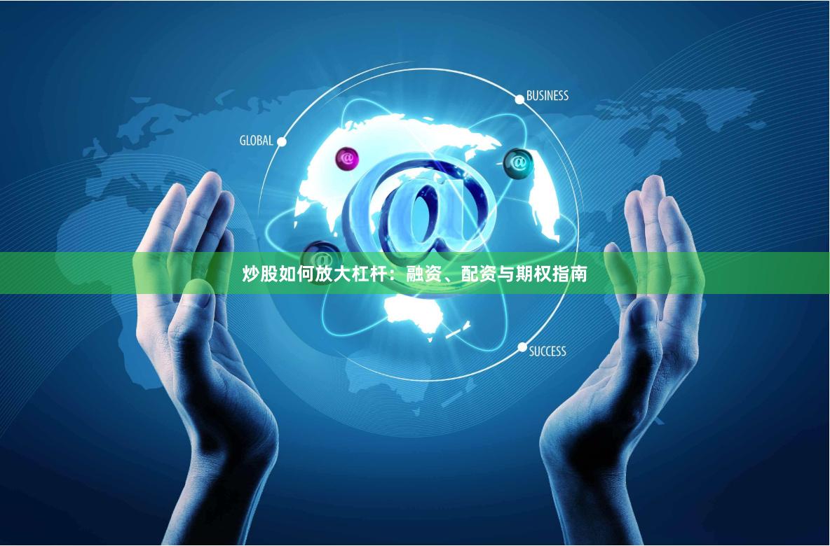 炒股如何放大杠杆：融资、配资与期权指南