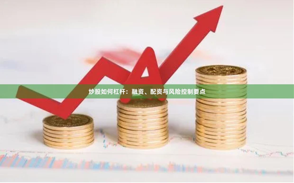 炒股如何杠杆:融资、配资与风险控制要点