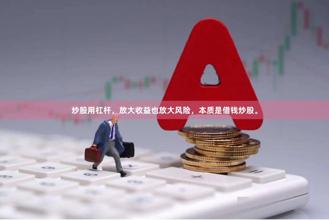 炒股用杠杆,放大收益也放大风险,本质是借钱炒股。