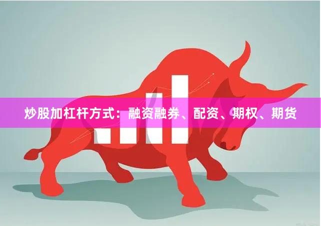 炒股加杠杆方式:融资融券、配资、期权、期货