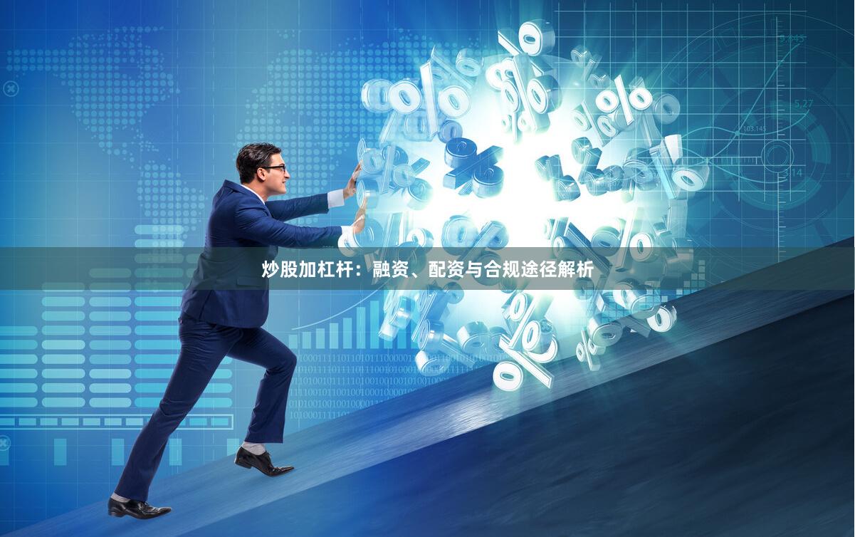 炒股加杠杆：融资、配资与合规途径解析