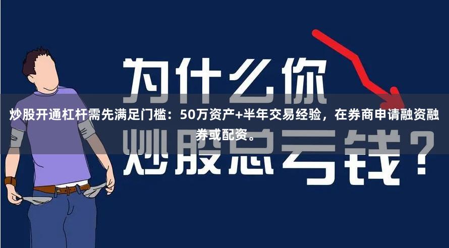 炒股开通杠杆需先满足门槛：50万资产+半年交易经验，在券商申请融资融券或配资。