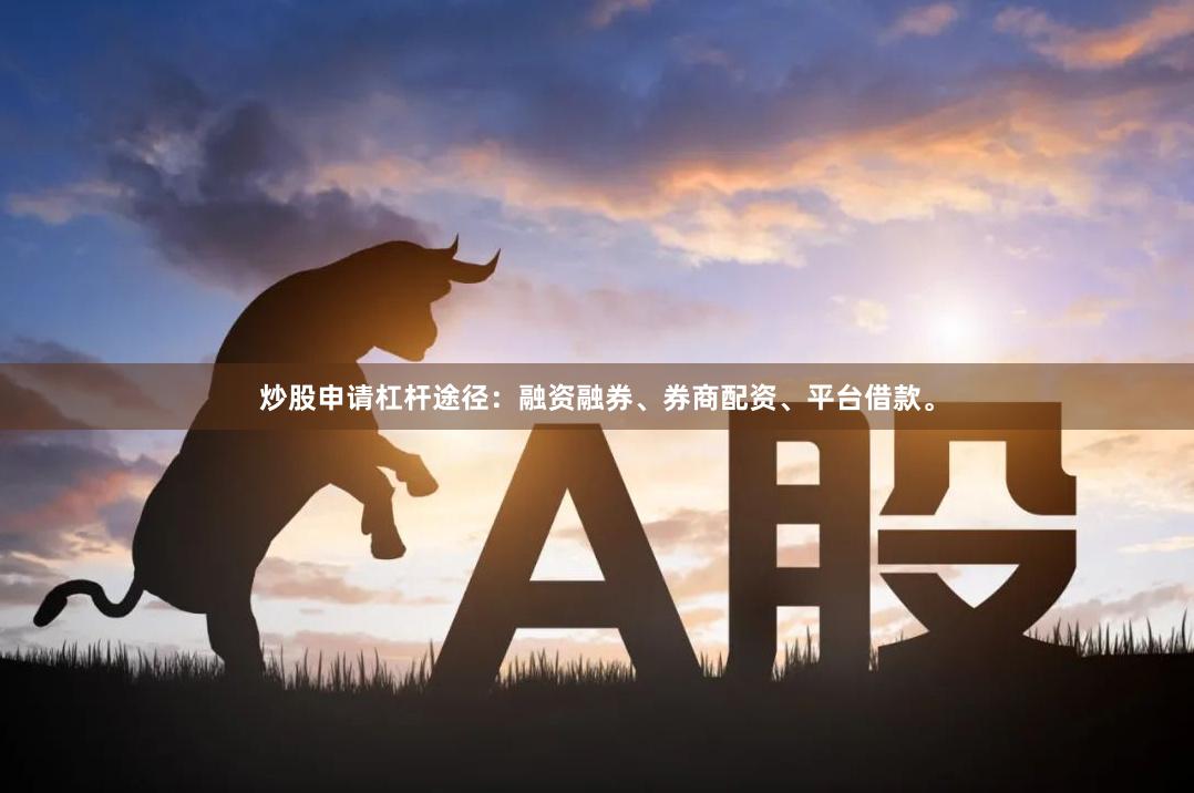 炒股申请杠杆途径：融资融券、券商配资、平台借款。