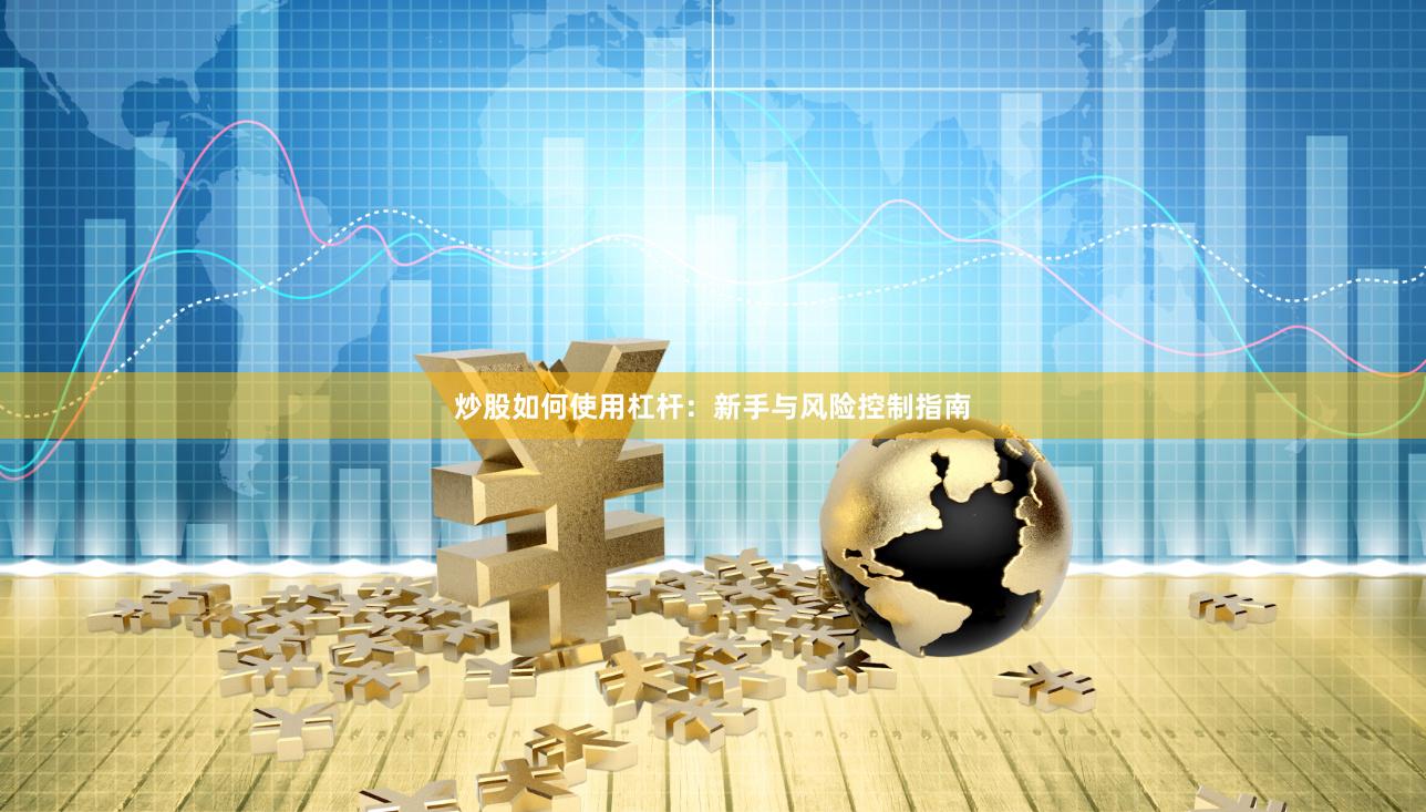 炒股如何使用杠杆:新手与风险控制指南