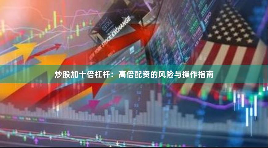 炒股加十倍杠杆：高倍配资的风险与操作指南