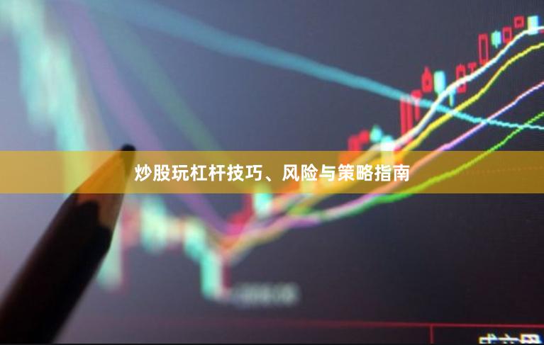 炒股玩杠杆技巧、风险与策略指南