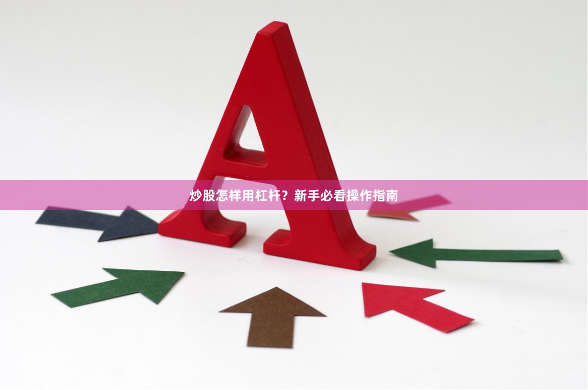 炒股怎样用杠杆？新手必看操作指南