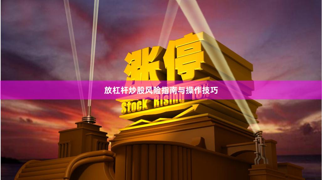 放杠杆炒股风险指南与操作技巧