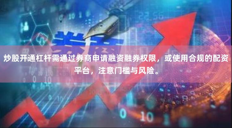 炒股开通杠杆需通过券商申请融资融券权限，或使用合规的配资平台，注意门槛与风险。