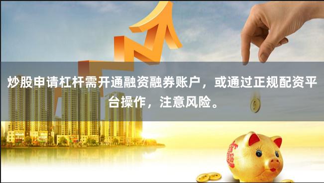 炒股申请杠杆需开通融资融券账户，或通过正规配资平台操作，注意风险。