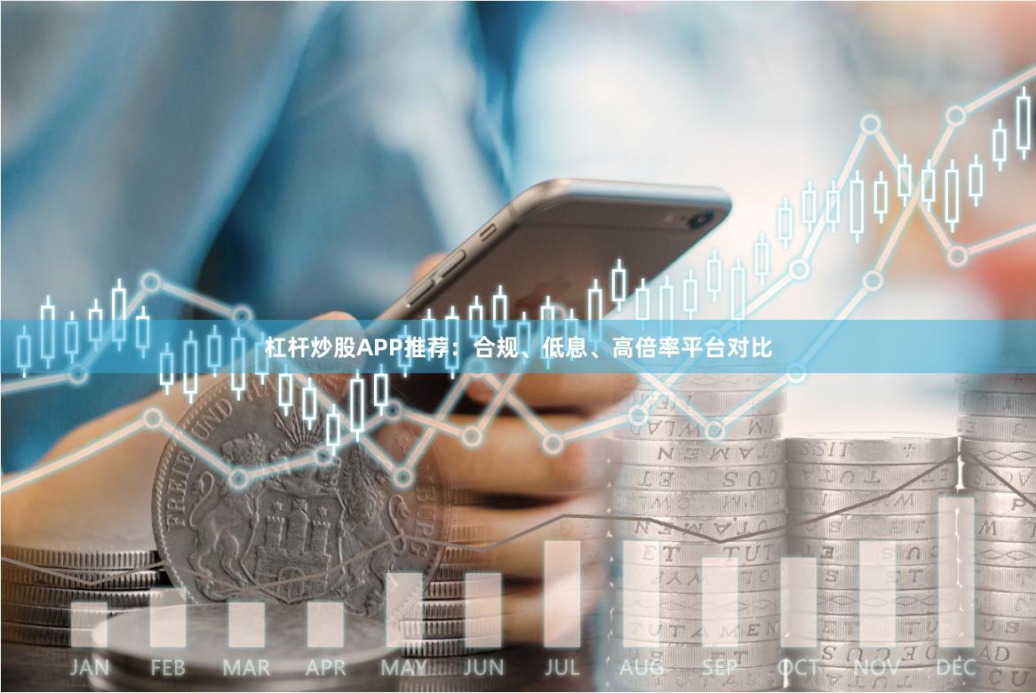 杠杆炒股APP推荐:合规、低息、高倍率平台对比