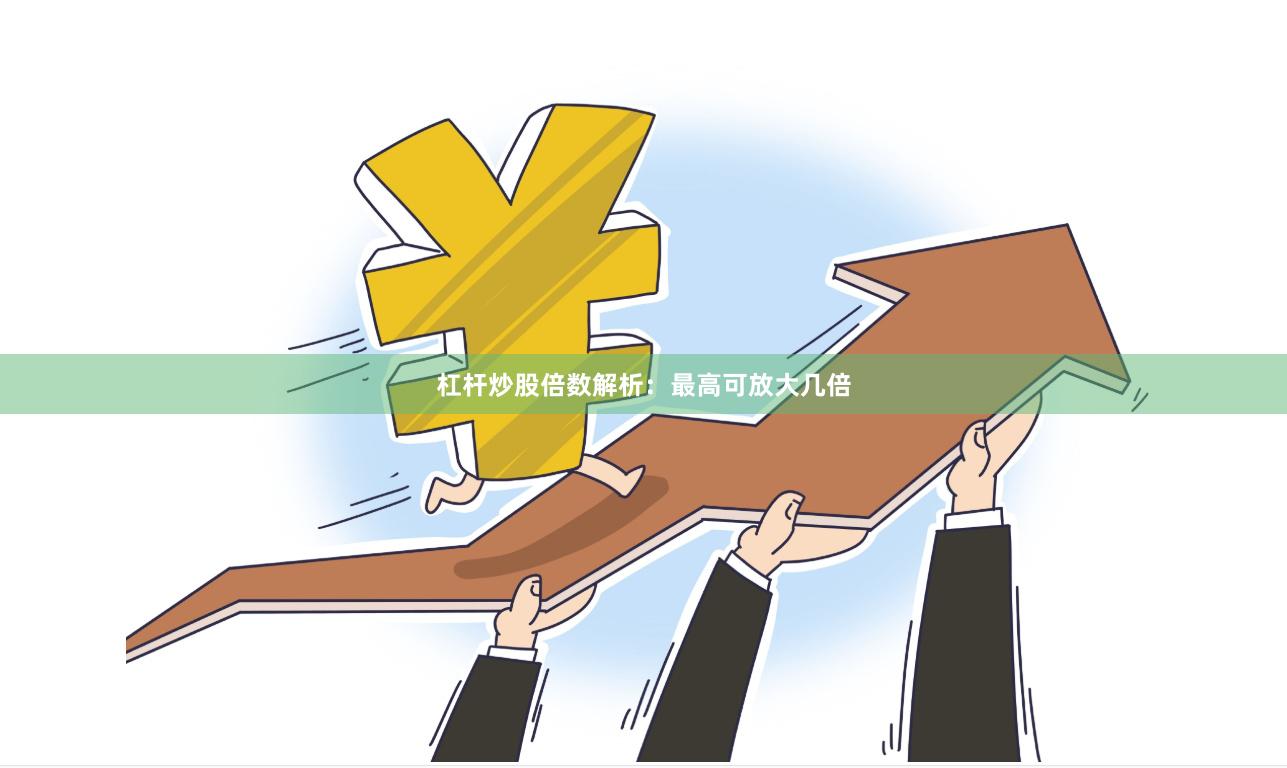 杠杆炒股倍数解析：最高可放大几倍