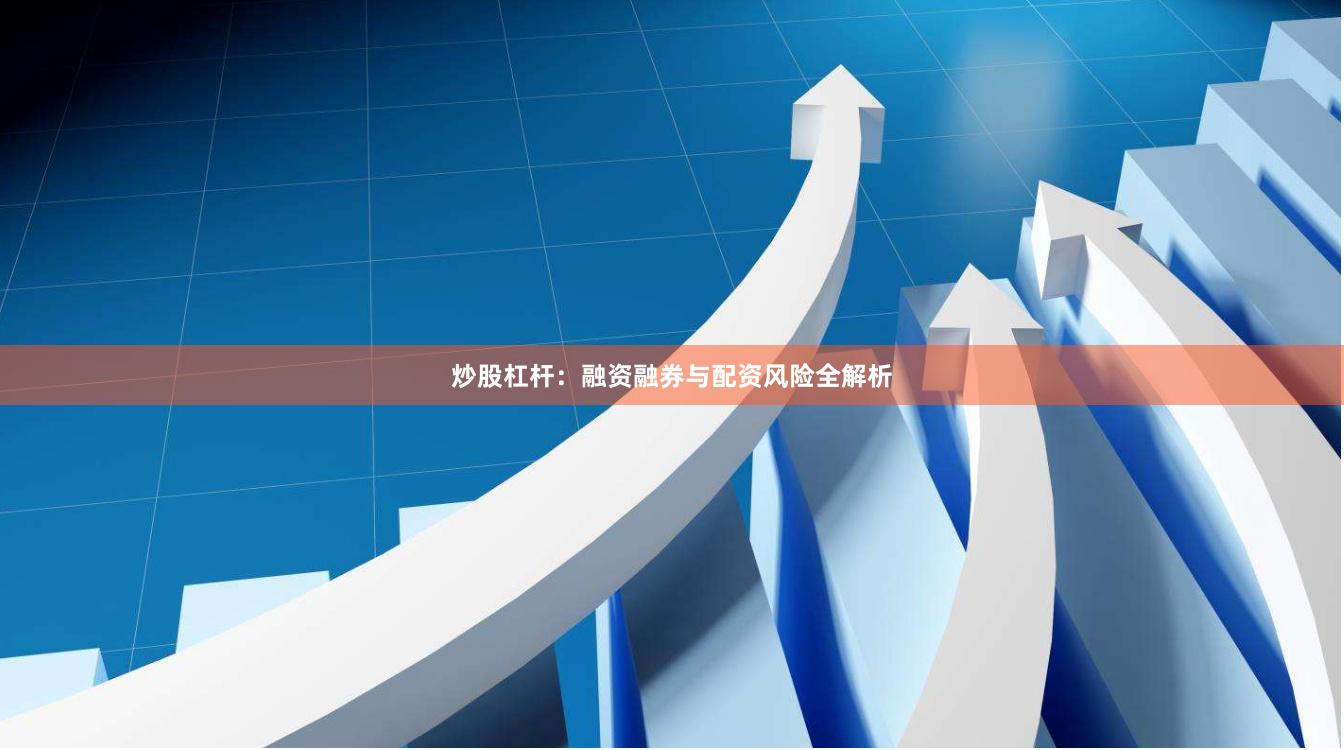 炒股杠杆：融资融券与配资风险全解析