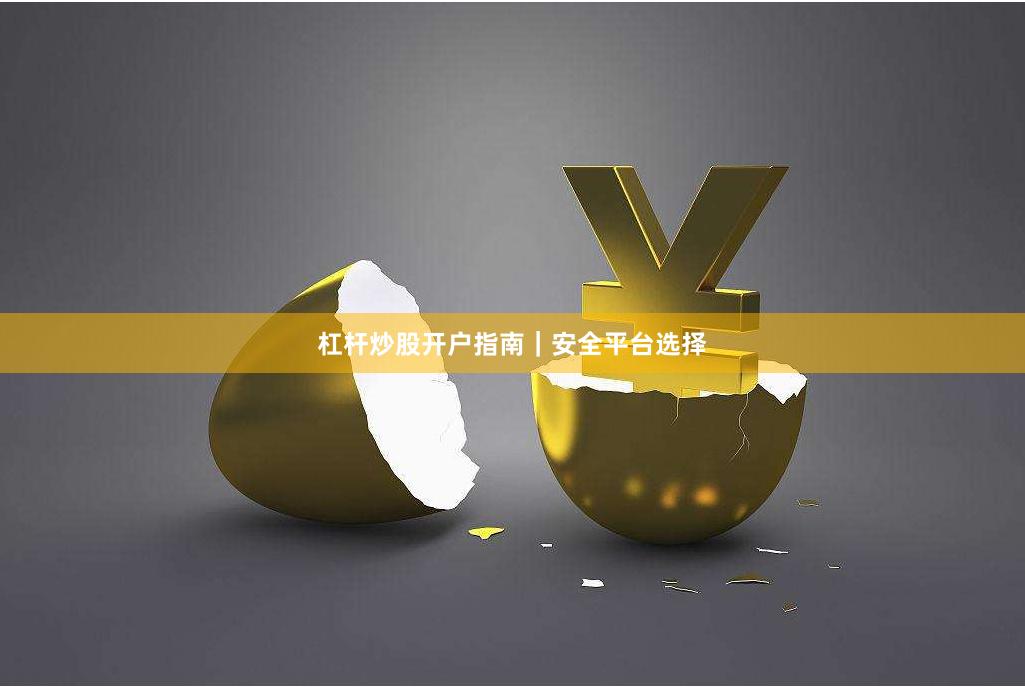 杠杆炒股开户指南｜安全平台选择