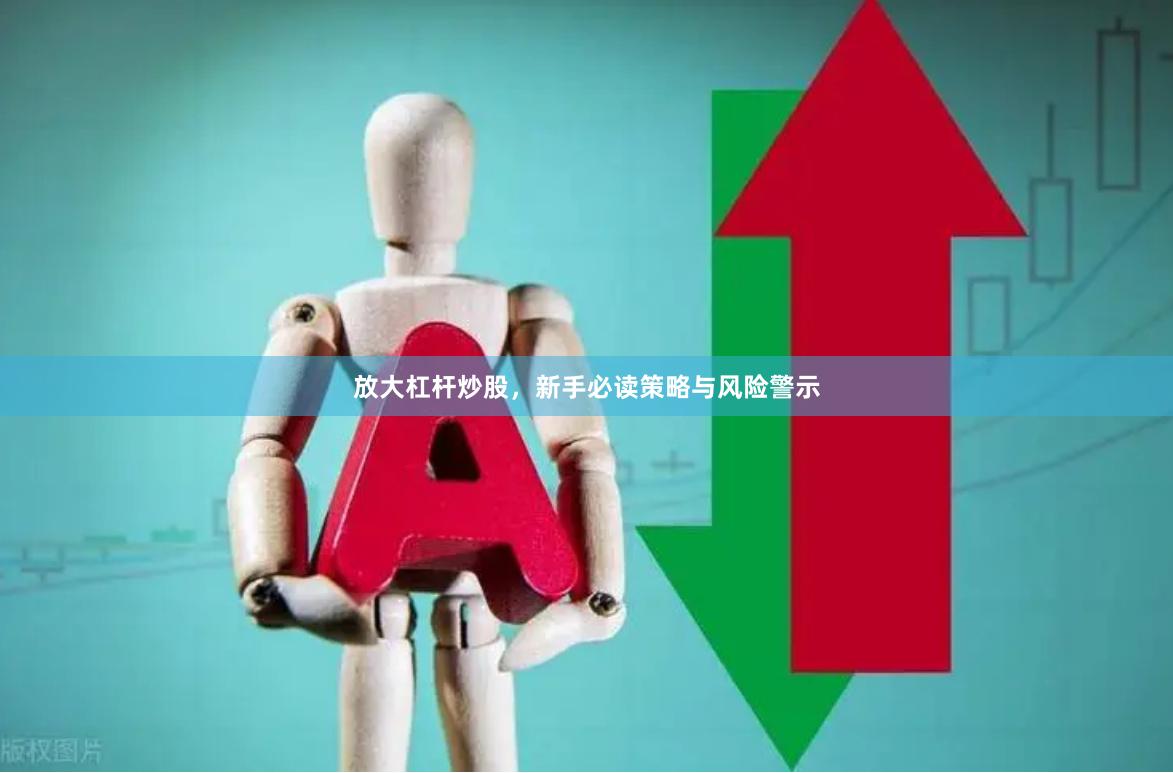 放大杠杆炒股，新手必读策略与风险警示