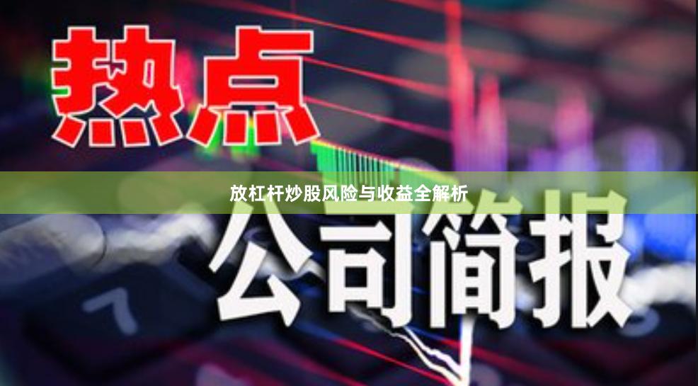 放杠杆炒股风险与收益全解析