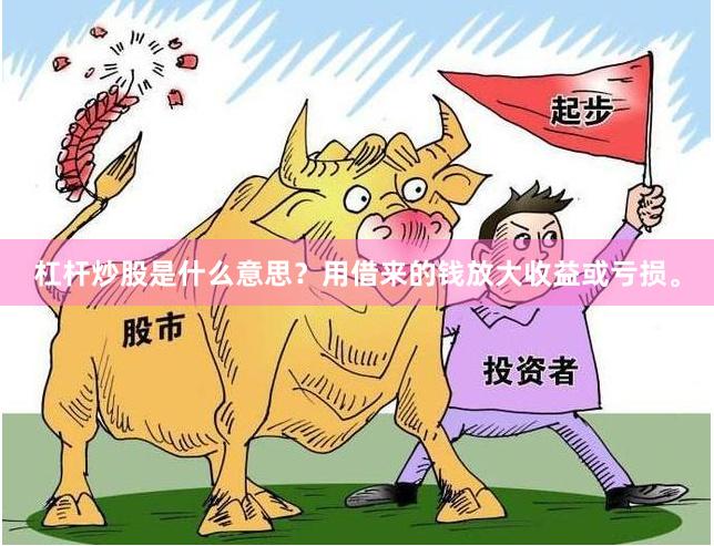 杠杆炒股是什么意思？用借来的钱放大收益或亏损。