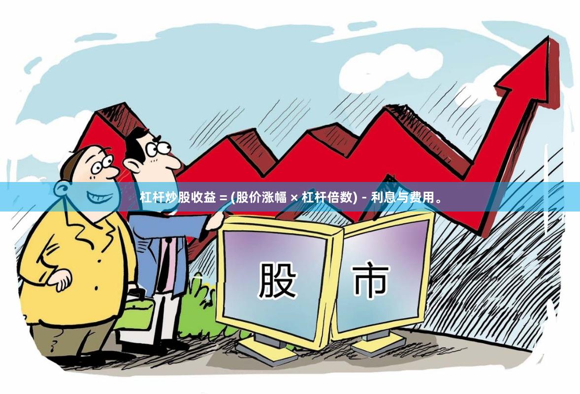 杠杆炒股收益 = (股价涨幅 × 杠杆倍数) - 利息与费用。