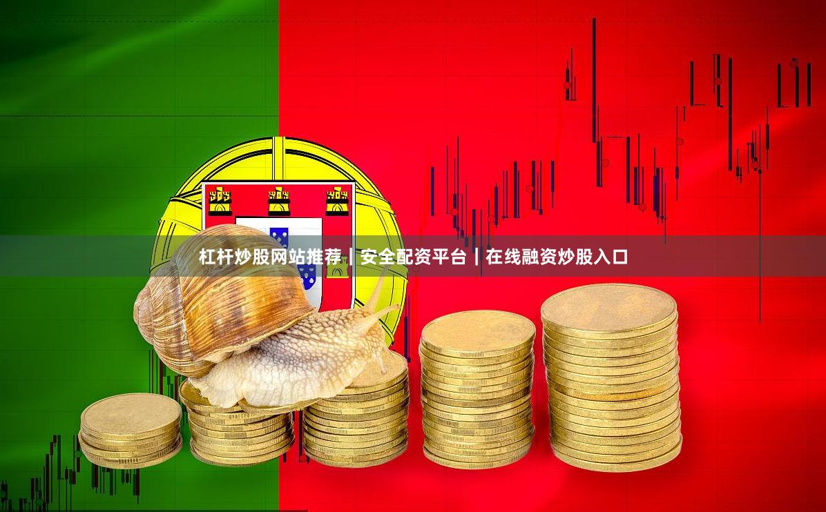 杠杆炒股网站推荐｜安全配资平台｜在线融资炒股入口