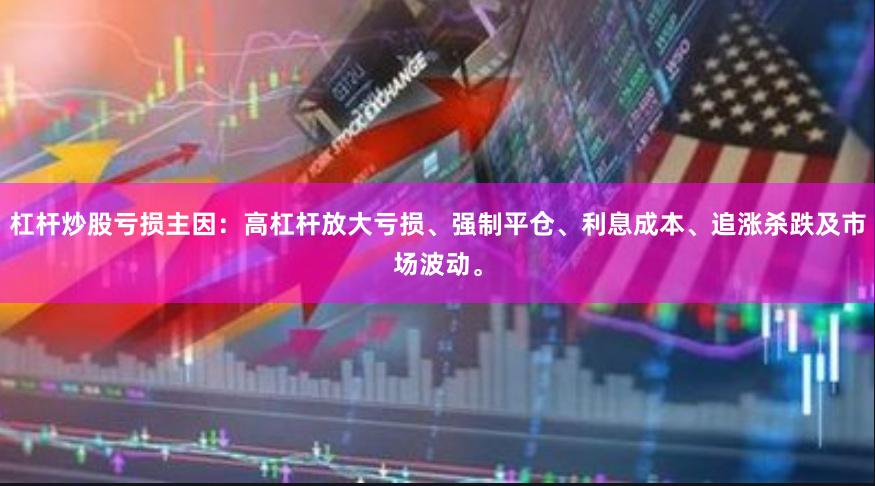 杠杆炒股亏损主因：高杠杆放大亏损、强制平仓、利息成本、追涨杀跌及市场波动。
