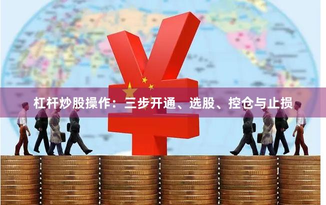 杠杆炒股操作：三步开通、选股、控仓与止损