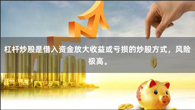 杠杆炒股是借入资金放大收益或亏损的炒股方式，风险极高。