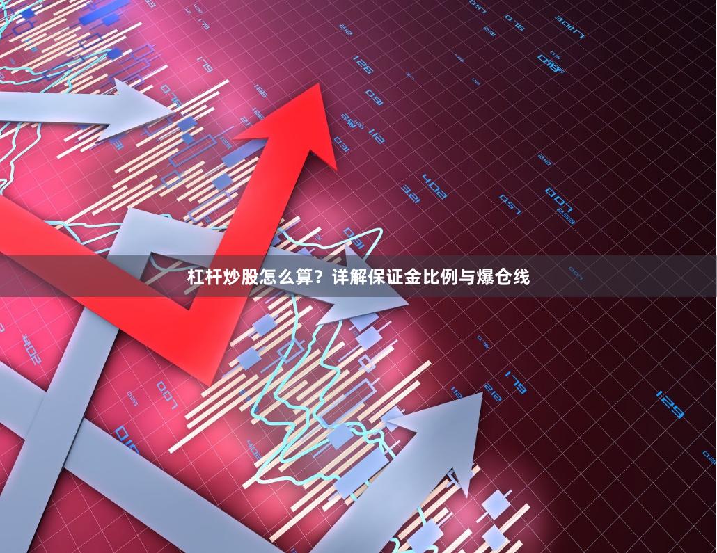 杠杆炒股怎么算？详解保证金比例与爆仓线