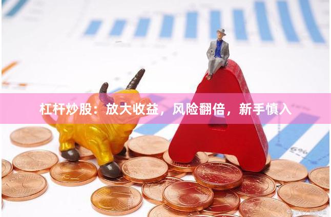 杠杆炒股：放大收益，风险翻倍，新手慎入