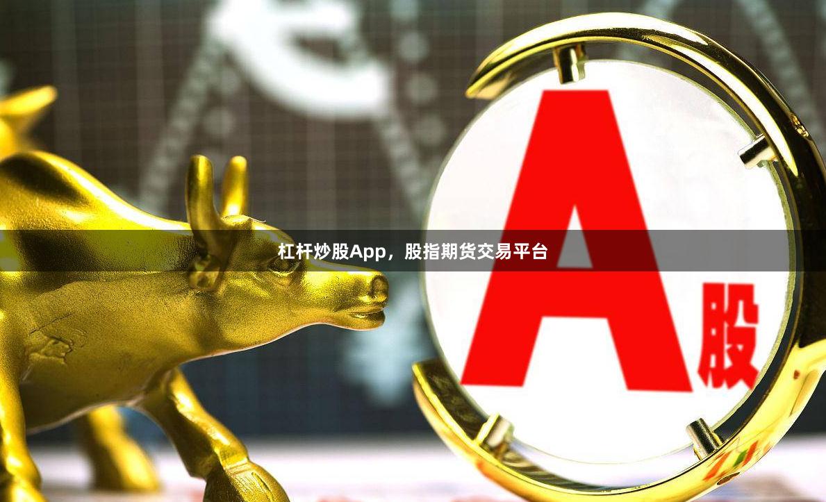 杠杆炒股App，股指期货交易平台