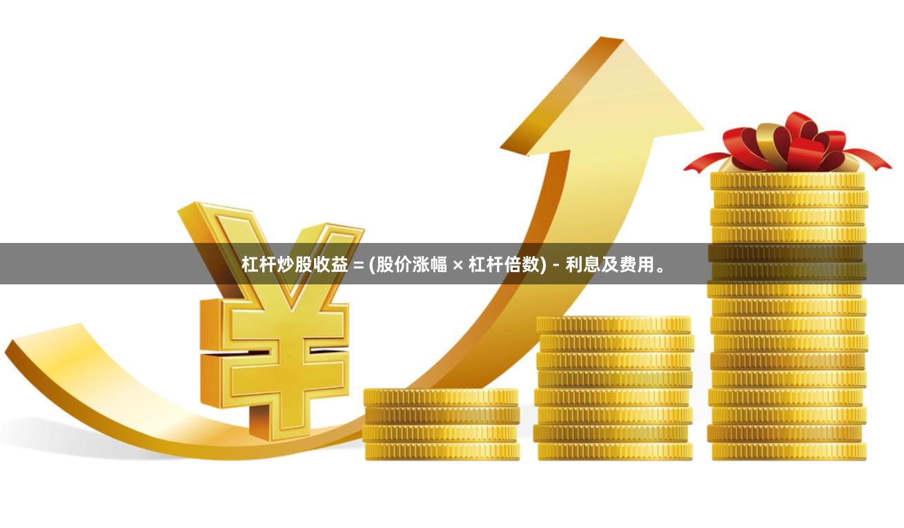 杠杆炒股收益 = (股价涨幅 × 杠杆倍数) - 利息及费用。