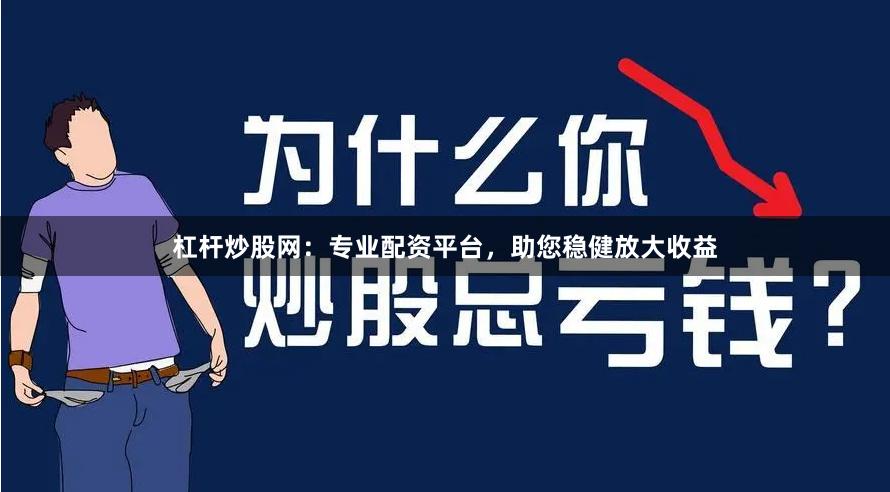 杠杆炒股网：专业配资平台，助您稳健放大收益