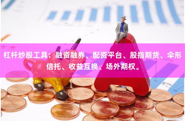 杠杆炒股工具：融资融券、配资平台、股指期货、伞形信托、收益互换、场外期权。