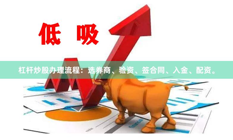 杠杆炒股办理流程：选券商、验资、签合同、入金、配资。