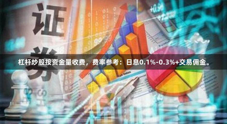 杠杆炒股按资金量收费，费率参考：日息0.1%-0.3%+交易佣金。