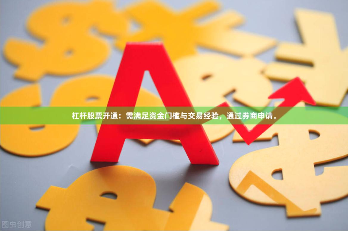 杠杆股票开通：需满足资金门槛与交易经验，通过券商申请。