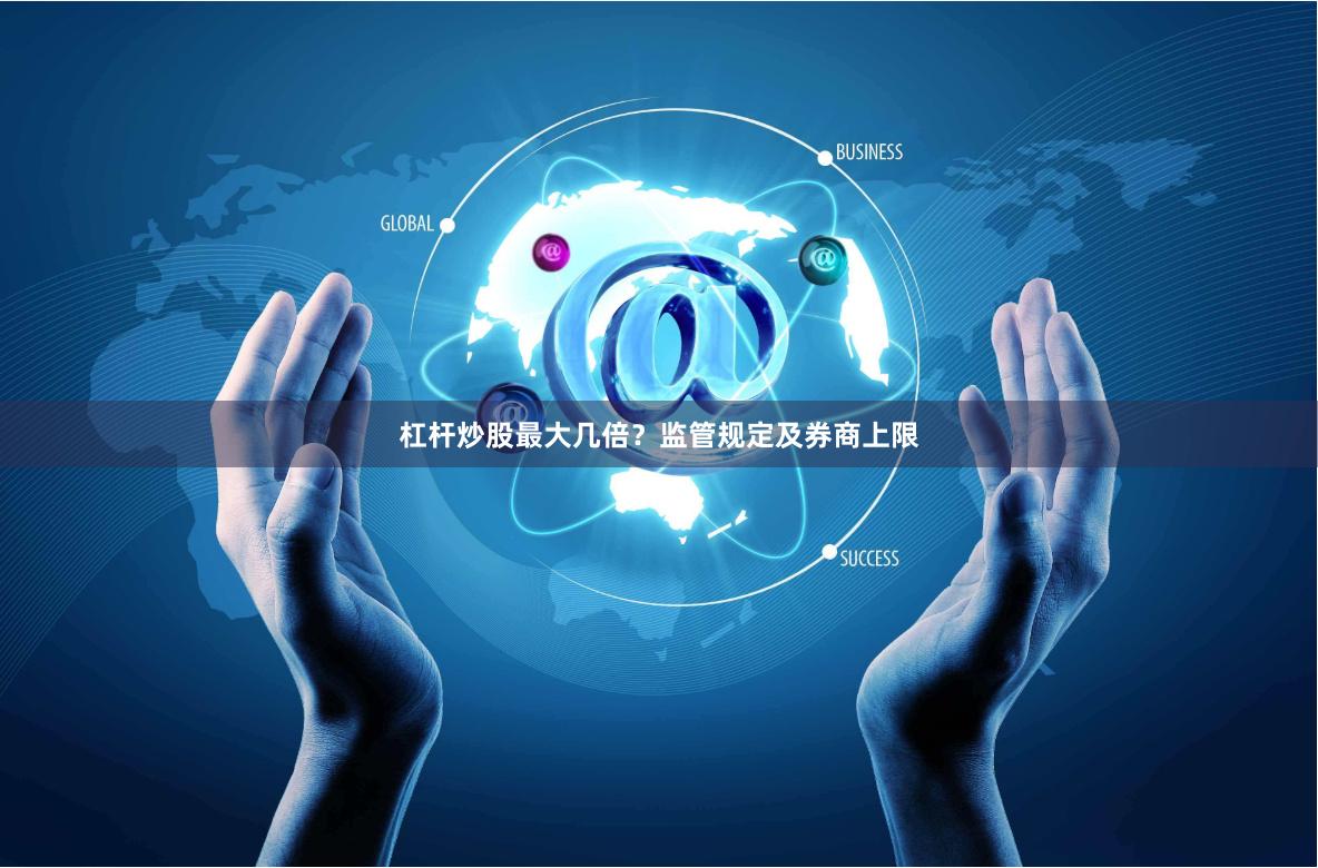 杠杆炒股最大几倍？监管规定及券商上限