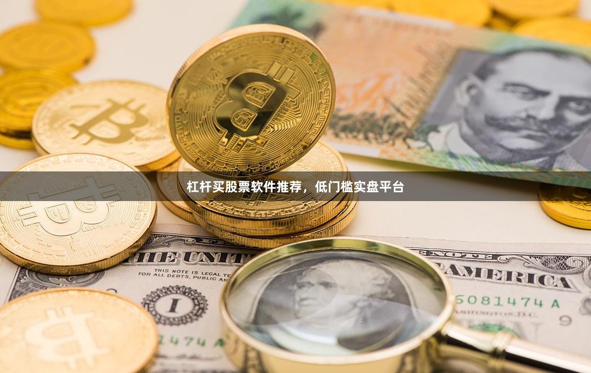 杠杆买股票软件推荐，低门槛实盘平台
