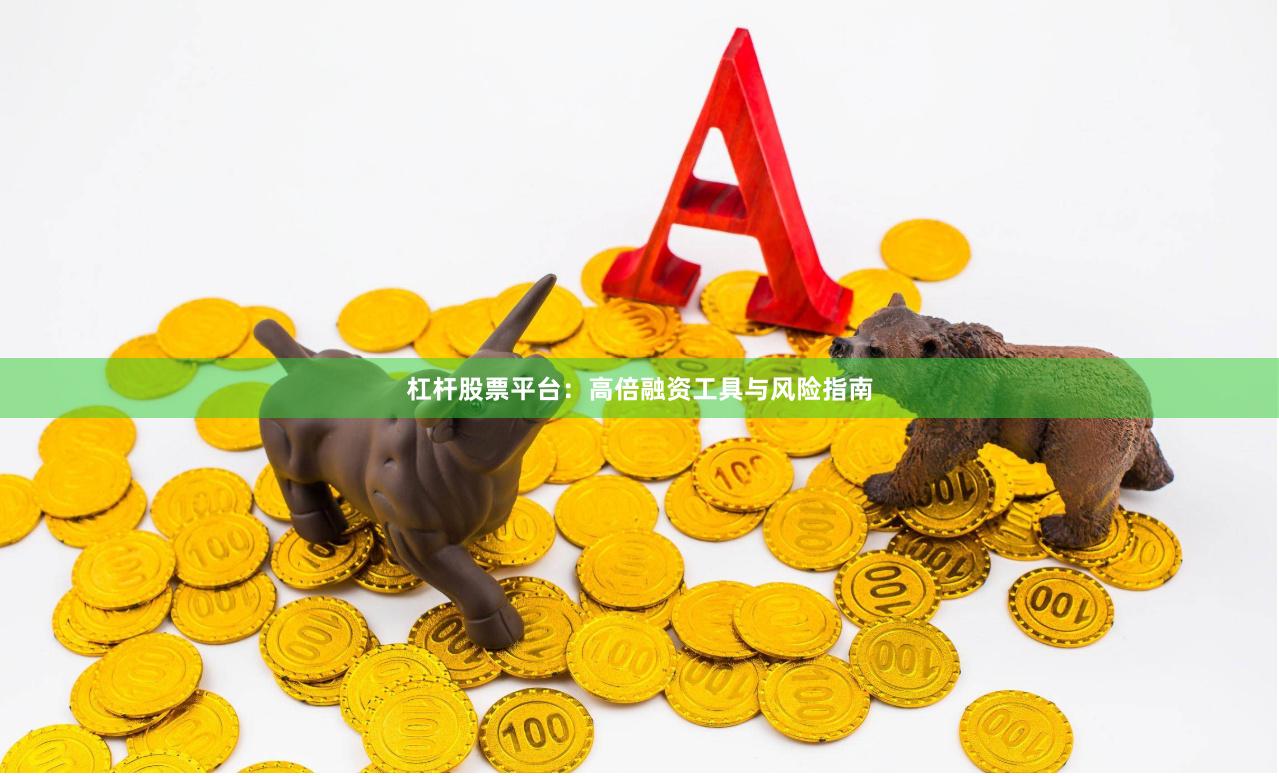 杠杆股票平台：高倍融资工具与风险指南