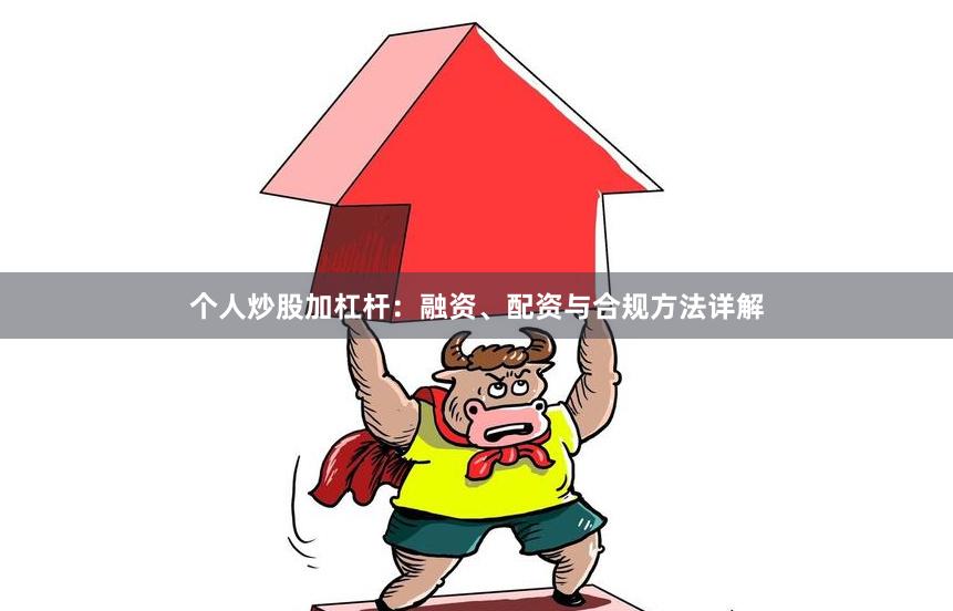 个人炒股加杠杆：融资、配资与合规方法详解