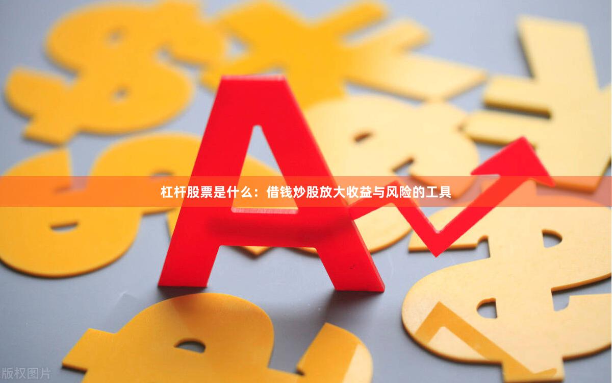 杠杆股票是什么：借钱炒股放大收益与风险的工具