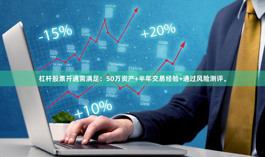 杠杆股票开通需满足：50万资产+半年交易经验+通过风险测评。