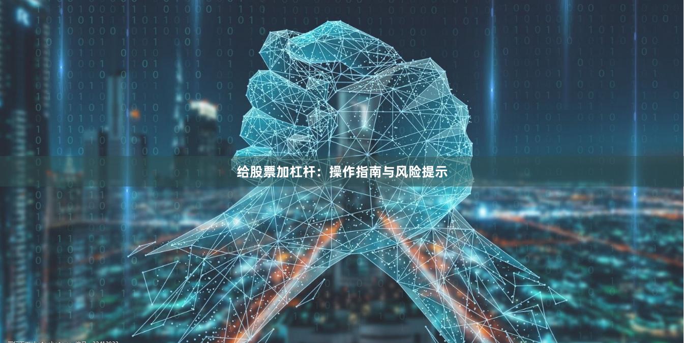 给股票加杠杆：操作指南与风险提示