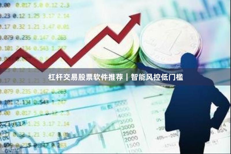 杠杆交易股票软件推荐｜智能风控低门槛
