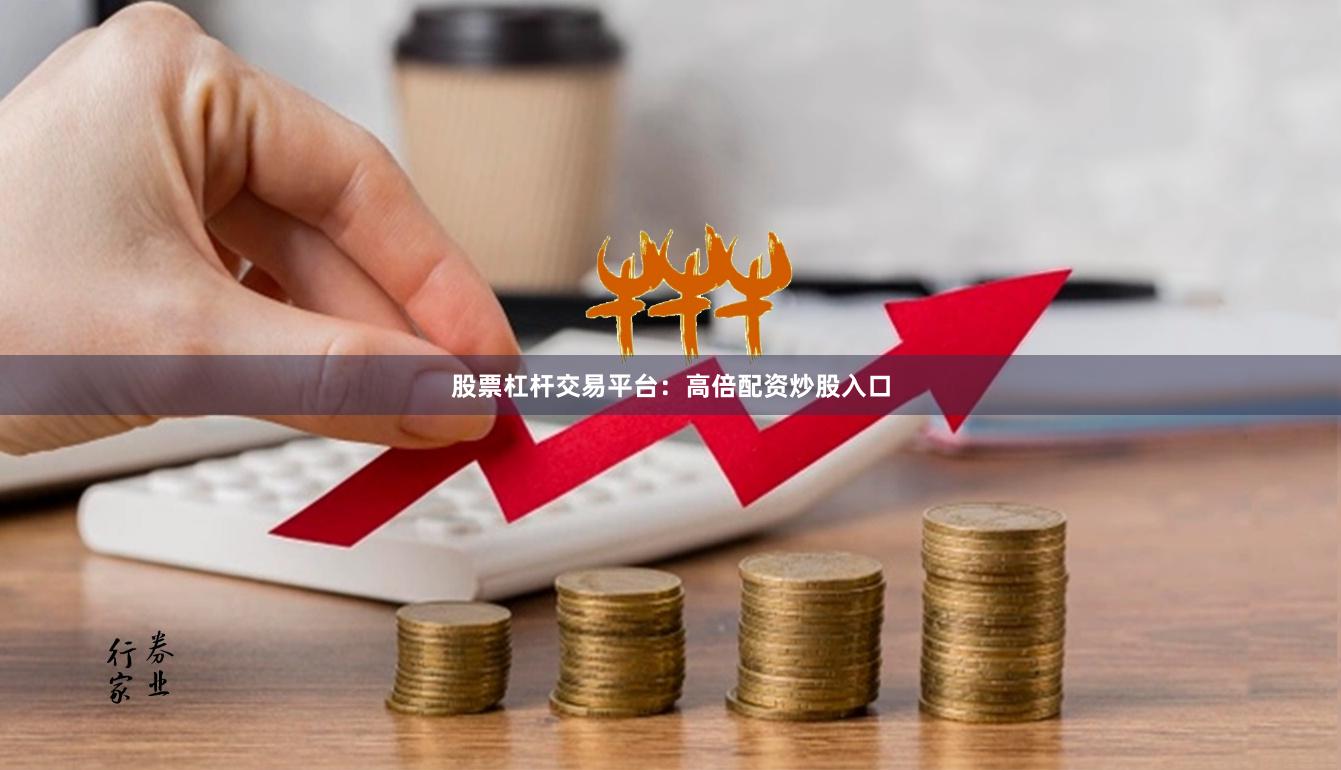 股票杠杆交易平台：高倍配资炒股入口