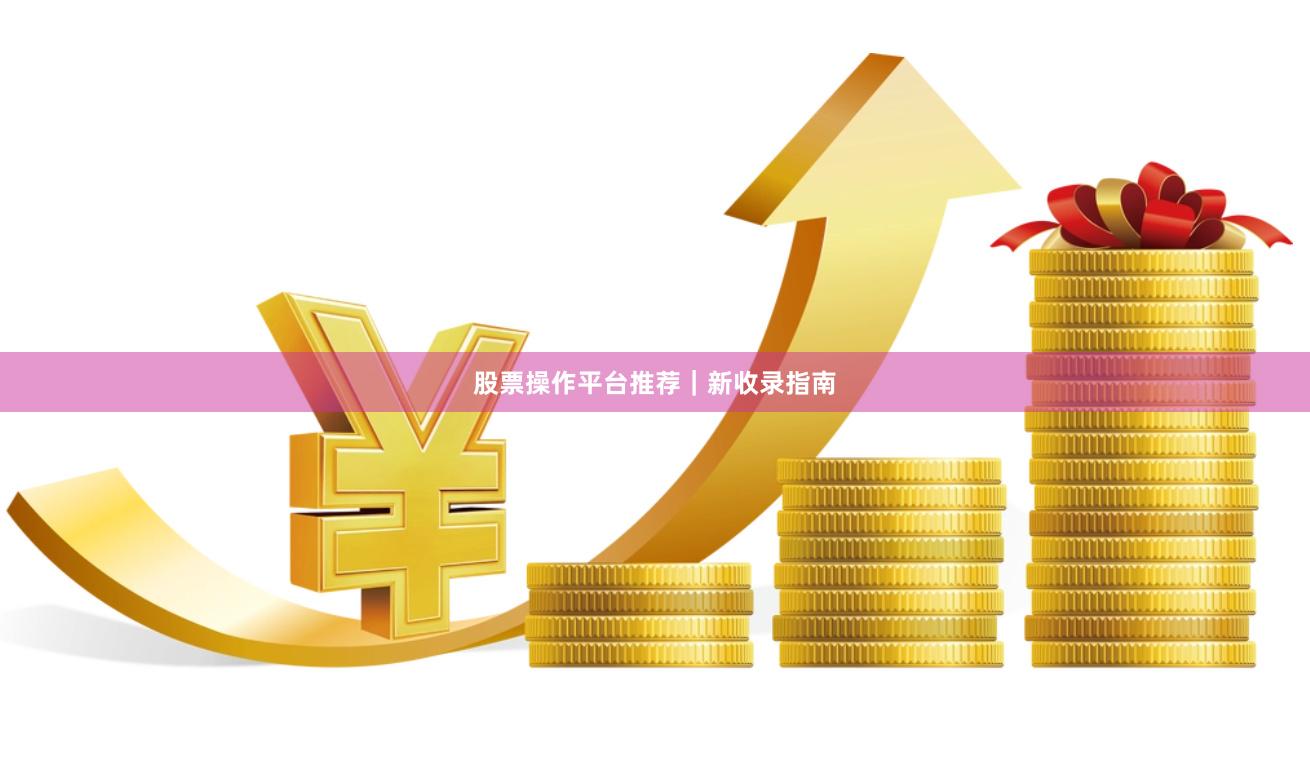 股票操作平台推荐｜新收录指南