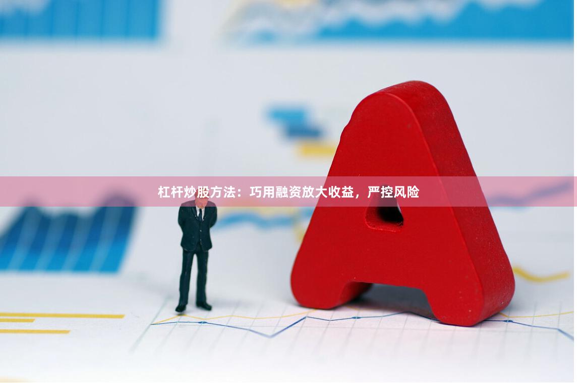 杠杆炒股方法：巧用融资放大收益，严控风险